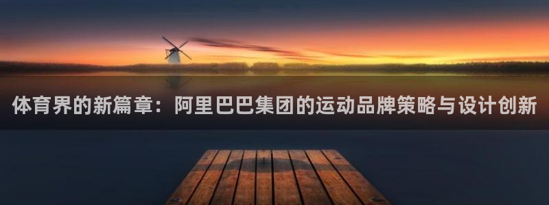 米兰体育官网下载是干嘛的公司：体育界的新篇章：阿里巴