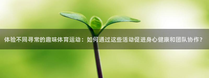 米兰体育官网下载平台注册要钱吗：体验不同寻常的趣味体