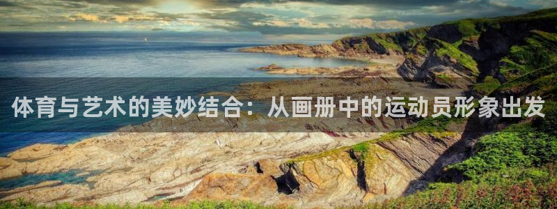 米兰体育官方平台体育：体育与艺术的美妙结合：从画册中的运动员