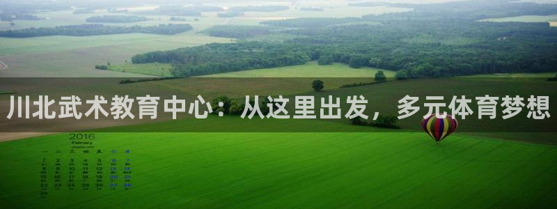 米兰体育官网下载招商电话是多少：川北武术教育中心：从这里出发