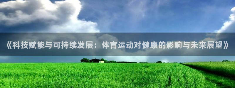 米兰体育官网下载是干嘛的公司：《科技赋能与可持续发展：体育运
