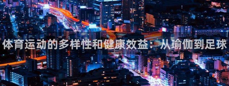 米兰体育官方正版app代理：体育运动的多样性和健康效