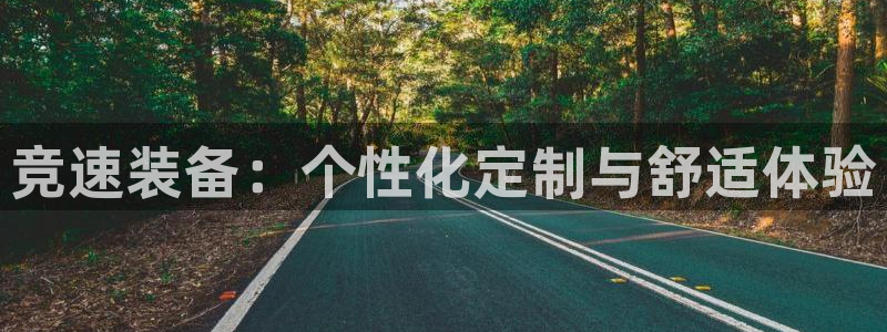 米兰体育官网下载：竞速装备：个性化定制与舒适体验