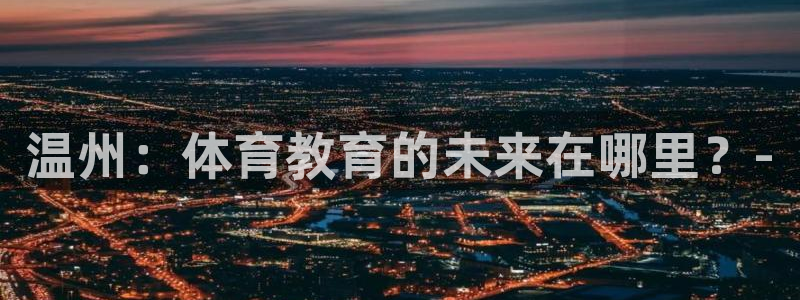米兰体育官网下载招商电话号码查询：温州：体育教育的未