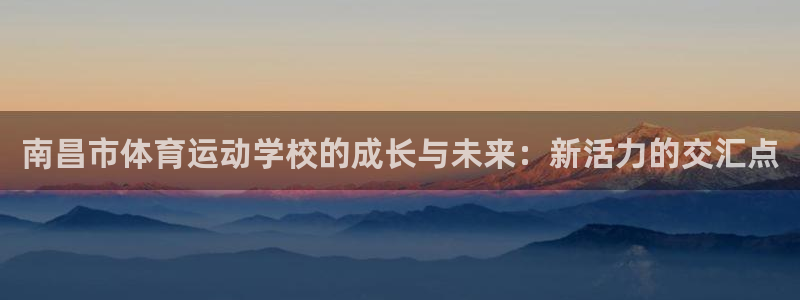 米兰体育官方平台体育：南昌市体育运动学校的成长与未来