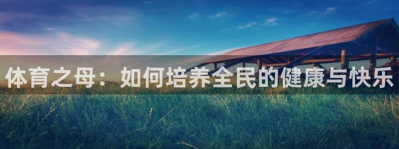 米兰体育官网下载招商电话号码查询是多少：体育之母：如何培养全