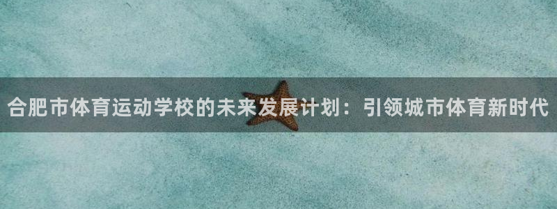 米兰体育官网下载平台注册流程视频：合肥市体育运动学校的未来发