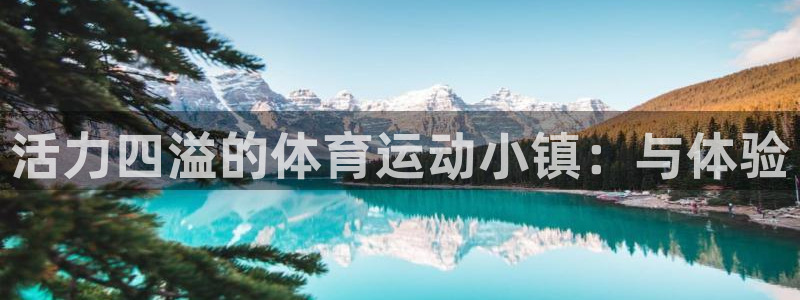 米兰体育官网下载注册：活力四溢的体育运动小镇：与体验