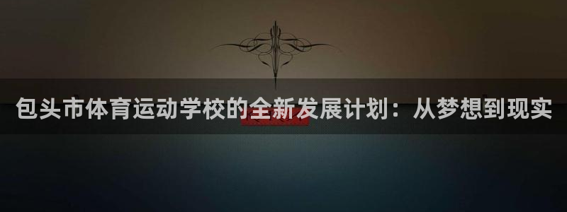 米兰体育官方正版app娱乐平台：包头市体育运动学校的