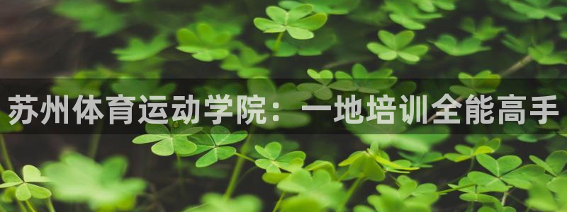  米兰体育spp：苏州体育运动学院：一地培训全能高手