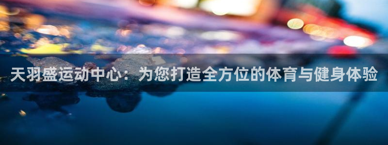  米兰体育总监：天羽盛运动中心：为您打造全方位的体育与健身体验