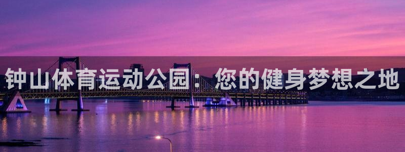  米兰体育人工客服电话：钟山体育运动公园：您的健身梦想之地
