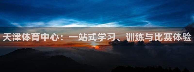 米兰体育软件里有股票嘛安全吗：天津体育中心：一站式学习、训练